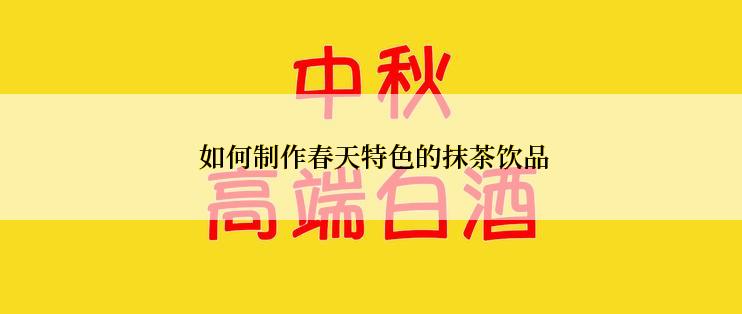  如何制作春天特色的抹茶饮品