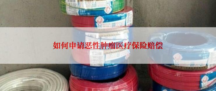 如何申请恶性肿瘤医疗保险赔偿