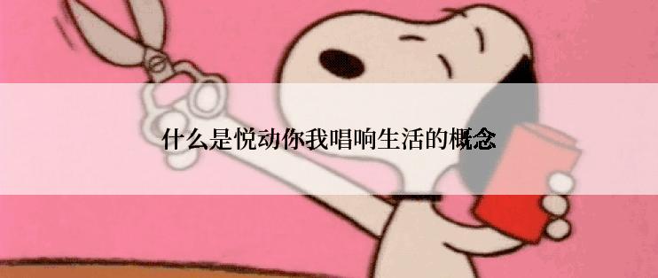 什么是悦动你我唱响生活的概念