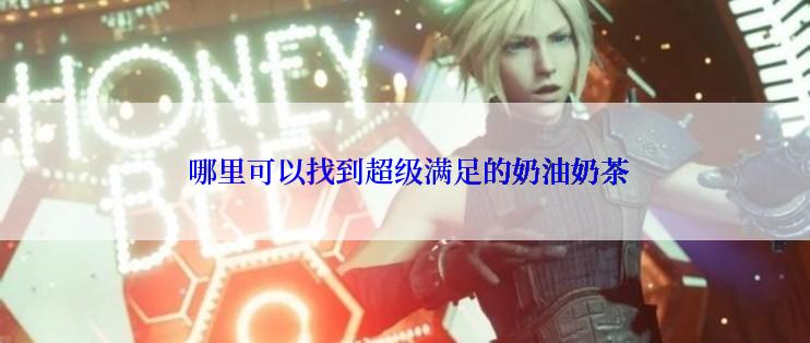  哪里可以找到超级满足的奶油奶茶