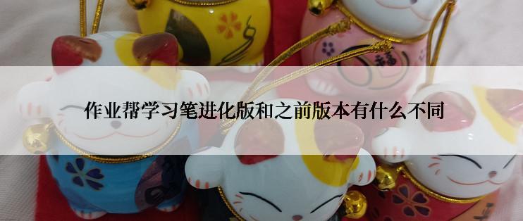  作业帮学习笔进化版和之前版本有什么不同