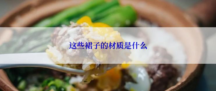 这些裙子的材质是什么