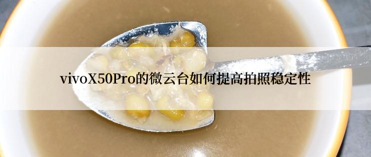 vivoX50Pro的微云台如何提高拍照稳定性