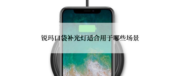 锐玛口袋补光灯适合用于哪些场景