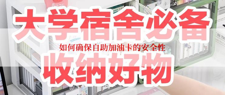 如何确保自助加油卡的安全性