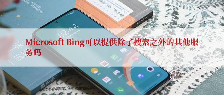Microsoft Bing可以提供除了搜索之外的其他服务吗