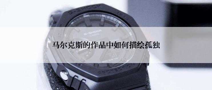 马尔克斯的作品中如何描绘孤独