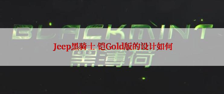  Jeep黑骑士 铠Gold版的设计如何