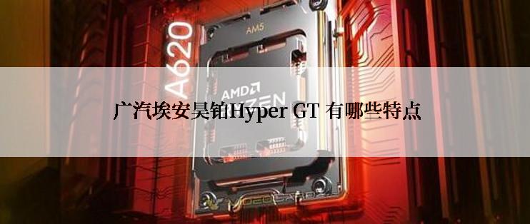  广汽埃安昊铂Hyper GT 有哪些特点