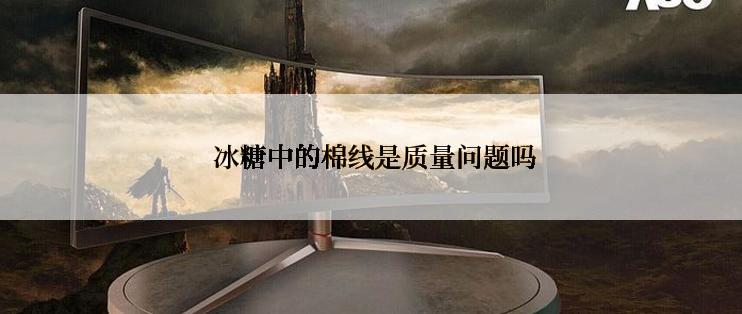  冰糖中的棉线是质量问题吗