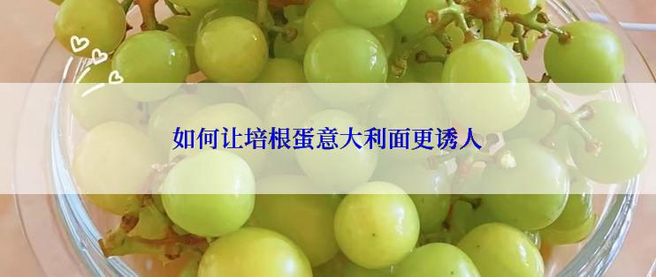 如何让培根蛋意大利面更诱人