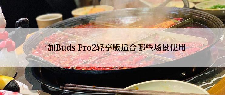 一加Buds Pro2轻享版适合哪些场景使用