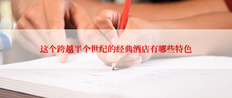 这个跨越半个世纪的经典酒店有哪些特色