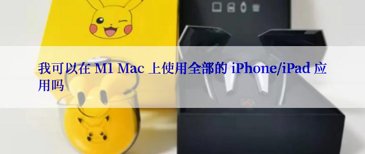 我可以在 M1 Mac 上使用全部的 iPhone/iPad 应用吗