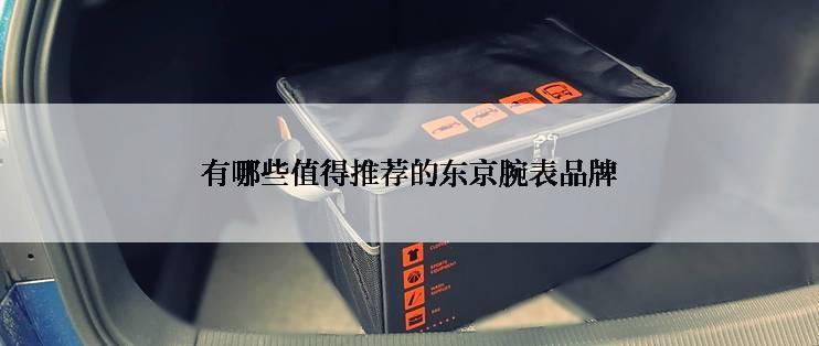 有哪些值得推荐的东京腕表品牌