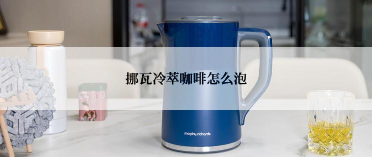 挪瓦冷萃咖啡怎么泡