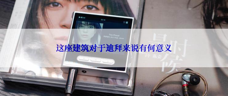 这座建筑对于迪拜来说有何意义