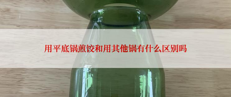 用平底锅煎饺和用其他锅有什么区别吗