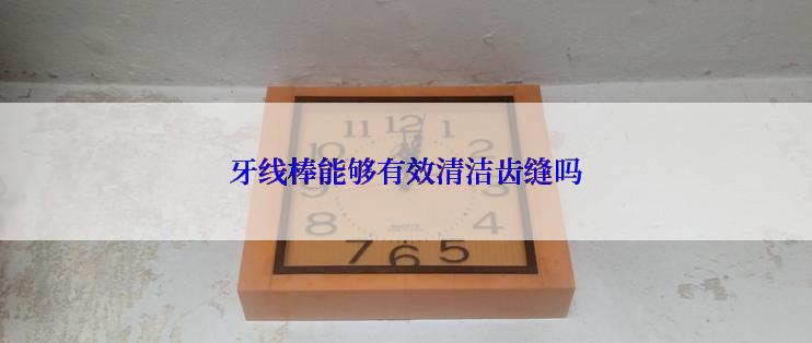 牙线棒能够有效清洁齿缝吗