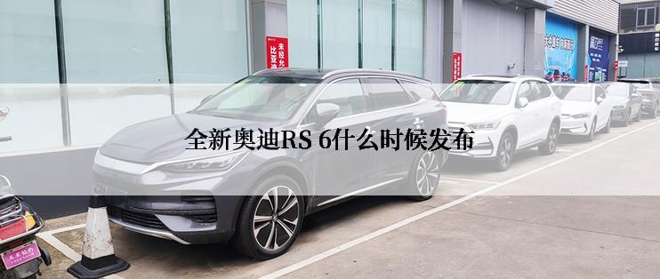 全新奥迪RS 6什么时候发布