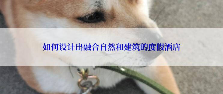 如何设计出融合自然和建筑的度假酒店