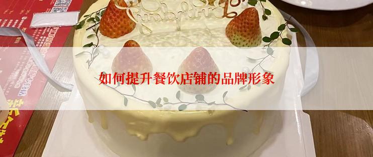 如何提升餐饮店铺的品牌形象