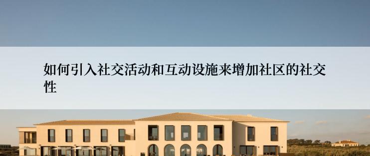 如何引入社交活动和互动设施来增加社区的社交性
