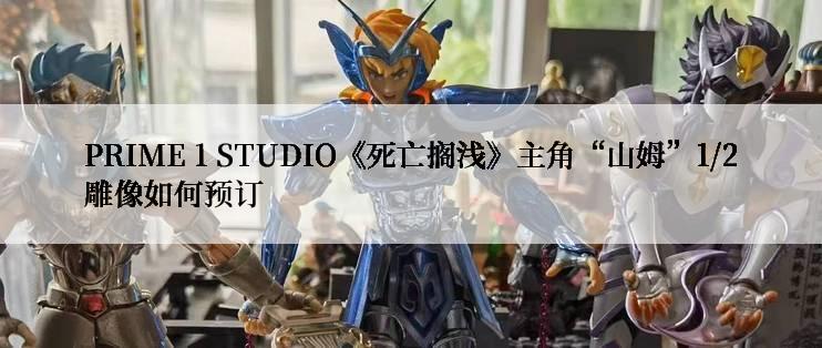 PRIME 1 STUDIO《死亡搁浅》主角“山姆”1/2雕像如何预订