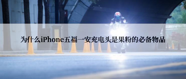 为什么iPhone五福一安充电头是果粉的必备物品