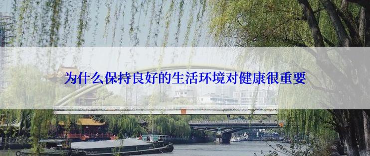 为什么保持良好的生活环境对健康很重要