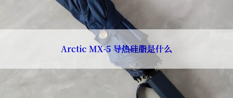 Arctic MX-5 导热硅脂是什么