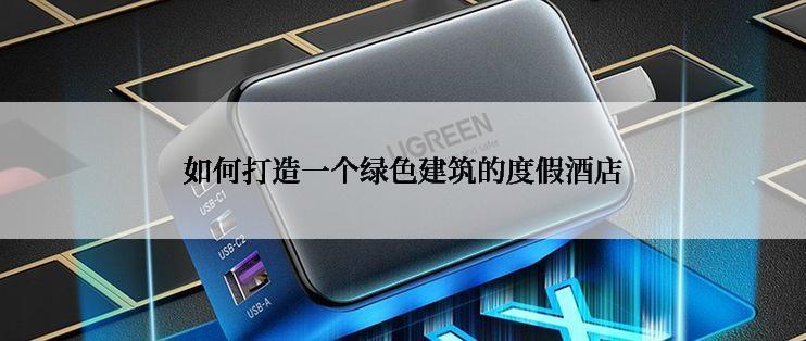 如何打造一个绿色建筑的度假酒店