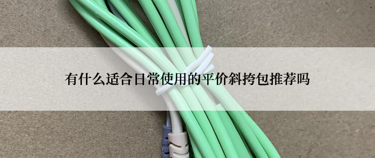 有什么适合日常使用的平价斜挎包推荐吗