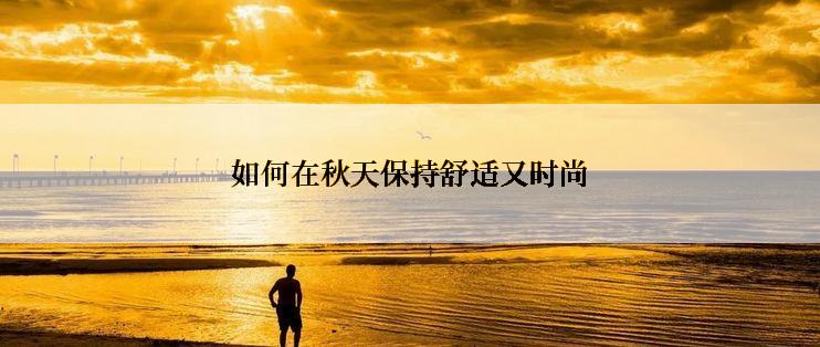 如何在秋天保持舒适又时尚