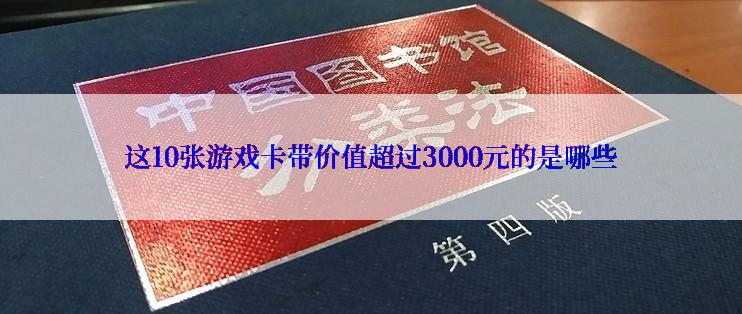 这10张游戏卡带价值超过3000元的是哪些
