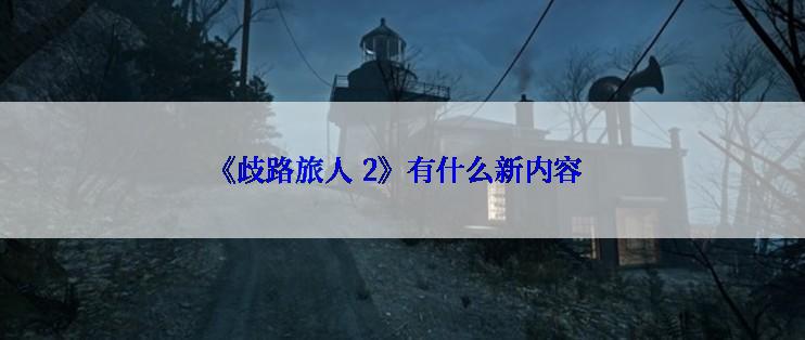 《歧路旅人 2》有什么新内容