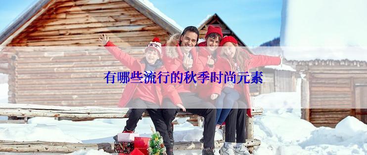 有哪些流行的秋季时尚元素