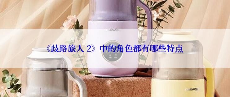 《歧路旅人 2》中的角色都有哪些特点