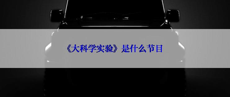 《大科学实验》是什么节目