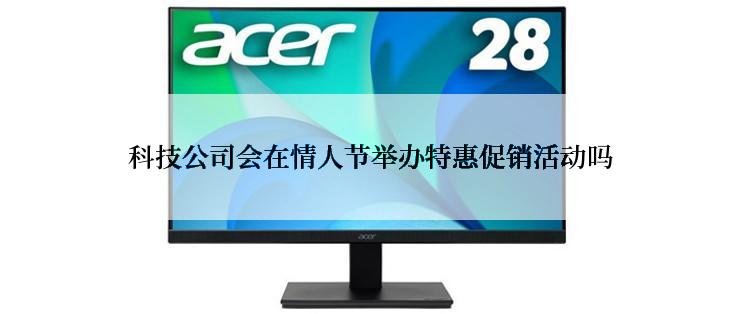 科技公司会在情人节举办特惠促销活动吗
