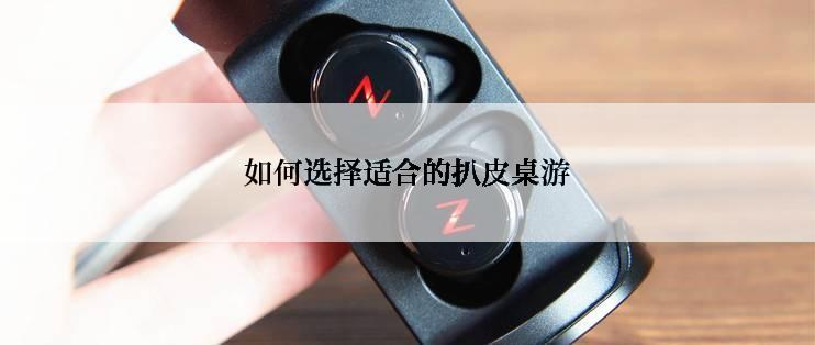 如何选择适合的扒皮桌游