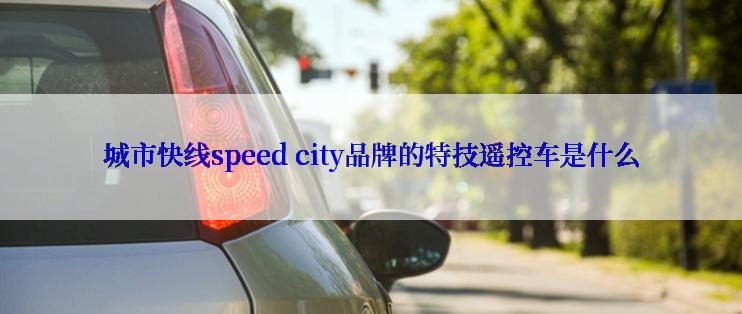 城市快线speed city品牌的特技遥控车是什么
