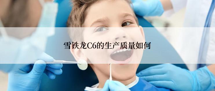 雪铁龙C6的生产质量如何