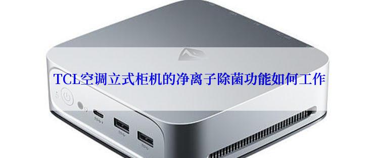  TCL空调立式柜机的净离子除菌功能如何工作