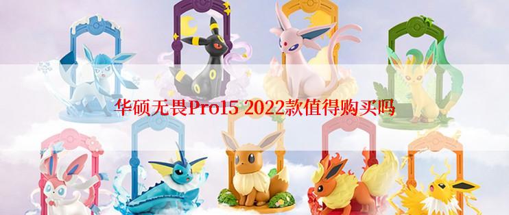 华硕无畏Pro15 2022款值得购买吗