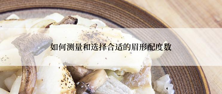 如何测量和选择合适的眉形配度数