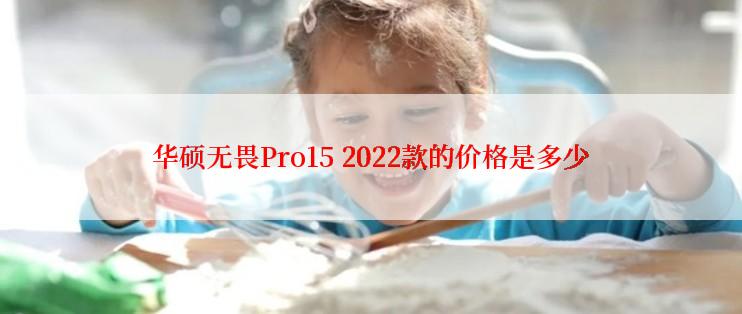 华硕无畏Pro15 2022款的价格是多少