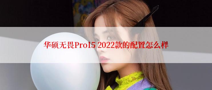 华硕无畏Pro15 2022款的配置怎么样