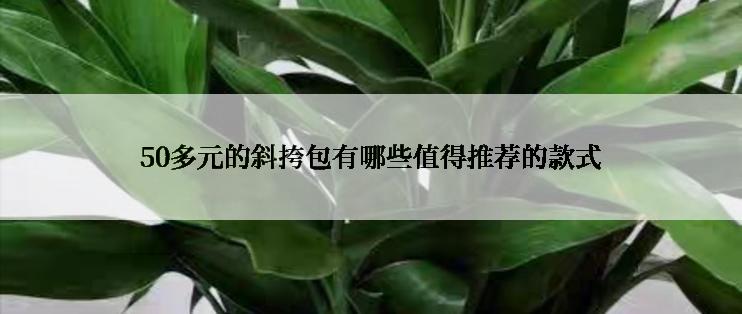 50多元的斜挎包有哪些值得推荐的款式
