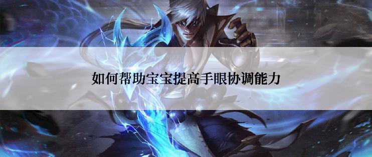 如何帮助宝宝提高手眼协调能力